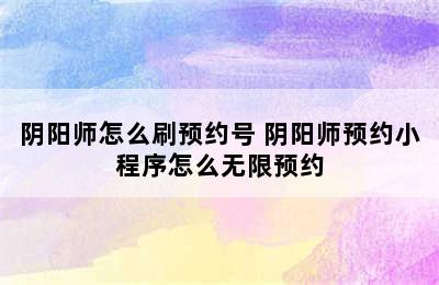 阴阳师怎么刷预约号 阴阳师预约小程序怎么无限预约